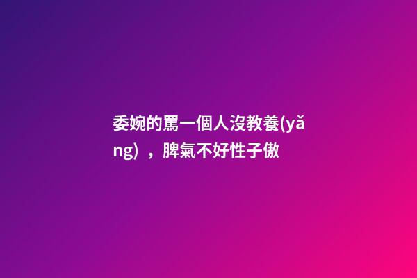 委婉的罵一個人沒教養(yǎng)，脾氣不好性子傲